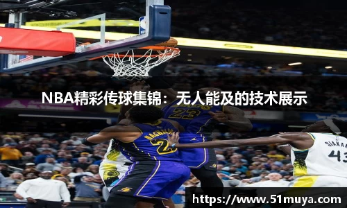 NBA精彩传球集锦：无人能及的技术展示