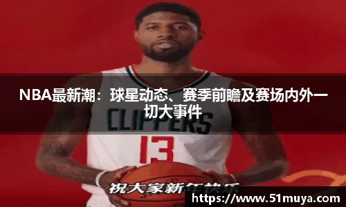 NBA最新潮：球星动态、赛季前瞻及赛场内外一切大事件